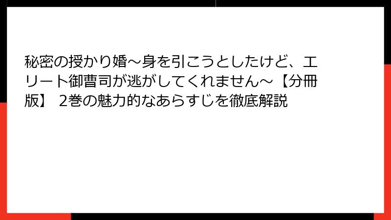 秘密の授かり婚～身を引こうとしたけど、エリート御曹司が逃がしてくれません～【分冊版】 2巻の魅力的なあらすじを徹底解説