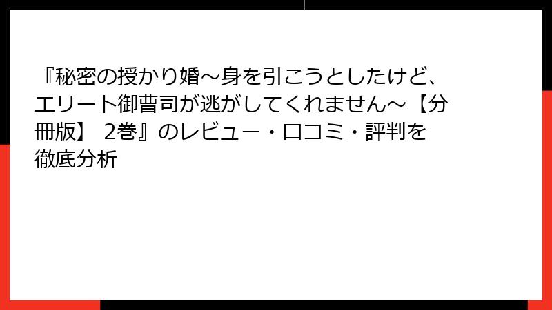 『秘密の授かり婚～身を引こうとしたけど、エリート御曹司が逃がしてくれません～【分冊版】 2巻』のレビュー・口コミ・評判を徹底分析