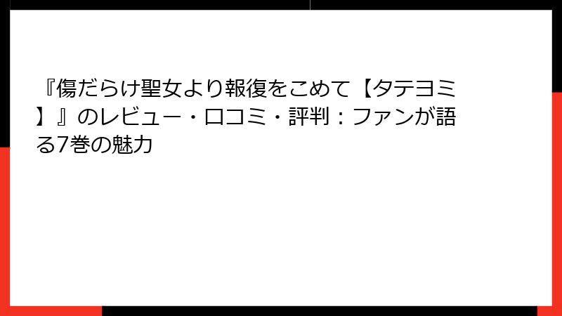 『傷だらけ聖女より報復をこめて【タテヨミ】』のレビュー・口コミ・評判：ファンが語る7巻の魅力