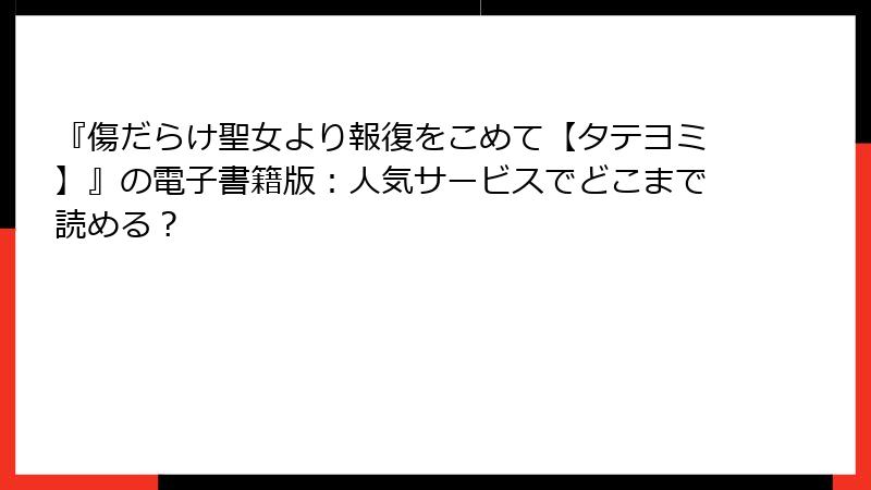 『傷だらけ聖女より報復をこめて【タテヨミ】』の電子書籍版：人気サービスでどこまで読める？