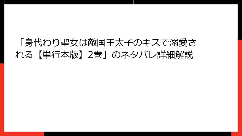 「身代わり聖女は敵国王太子のキスで溺愛される【単行本版】2巻」のネタバレ詳細解説