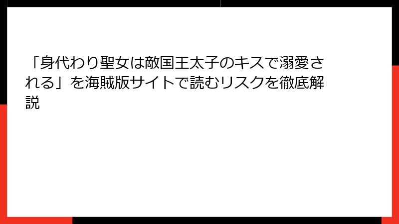 「身代わり聖女は敵国王太子のキスで溺愛される」を海賊版サイトで読むリスクを徹底解説