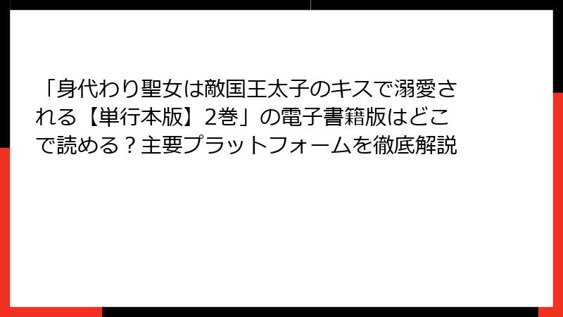 「身代わり聖女は敵国王太子のキスで溺愛される【単行本版】2巻」の電子書籍版はどこで読める？主要プラットフォームを徹底解説