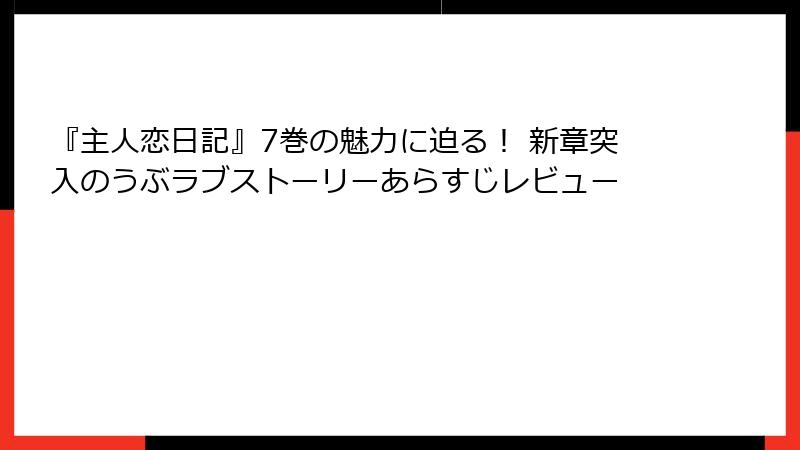 『主人恋日記』7巻の魅力に迫る! 新章突入のうぶラブストーリーあらすじレビュー