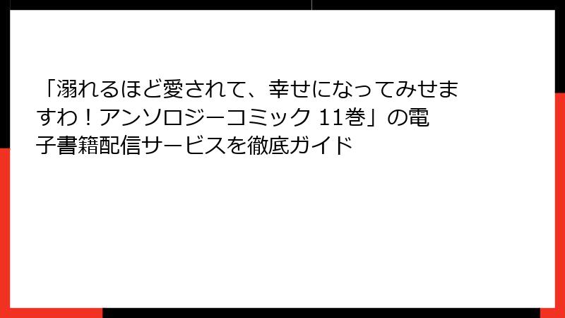 「溺れるほど愛されて、幸せになってみせますわ！アンソロジーコミック 11巻」の電子書籍配信サービスを徹底ガイド
