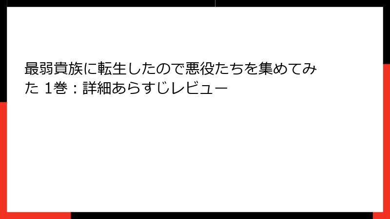 最弱貴族に転生したので悪役たちを集めてみた 1巻：詳細あらすじレビュー