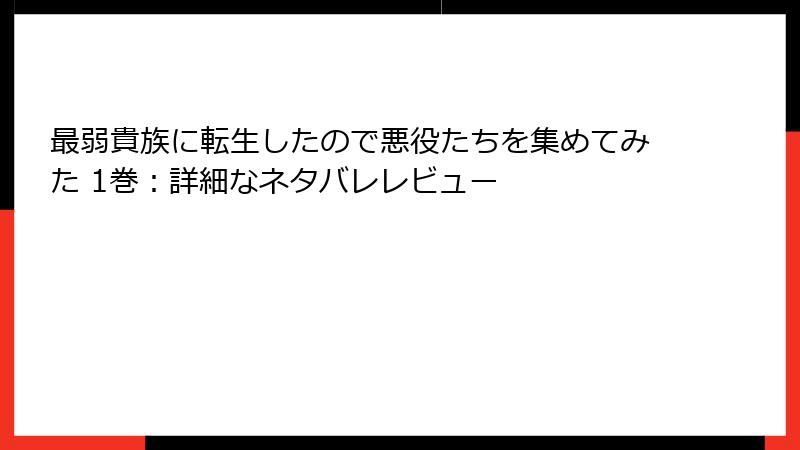 最弱貴族に転生したので悪役たちを集めてみた 1巻：詳細なネタバレレビュー