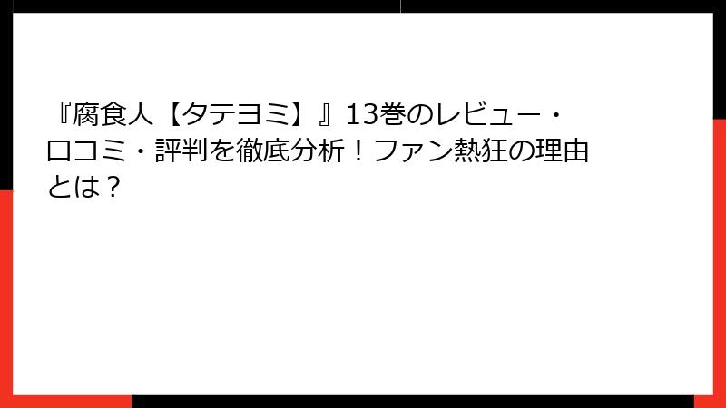 『腐食人【タテヨミ】』13巻のレビュー・口コミ・評判を徹底分析！ファン熱狂の理由とは？