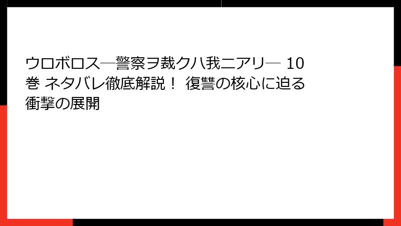ウロボロス―警察ヲ裁クハ我ニアリ― 10巻 ネタバレ徹底解説！ 復讐の核心に迫る衝撃の展開