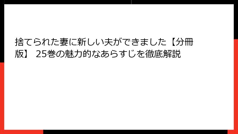 捨てられた妻に新しい夫ができました【分冊版】 25巻の魅力的なあらすじを徹底解説
