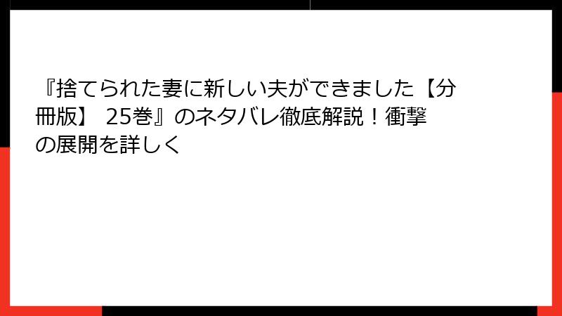『捨てられた妻に新しい夫ができました【分冊版】 25巻』のネタバレ徹底解説!衝撃の展開を詳しく