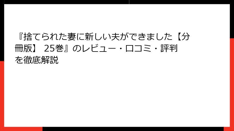 『捨てられた妻に新しい夫ができました【分冊版】 25巻』のレビュー・口コミ・評判を徹底解説
