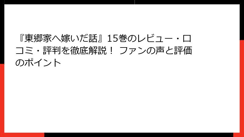 『東郷家へ嫁いだ話』15巻のレビュー・口コミ・評判を徹底解説! ファンの声と評価のポイント