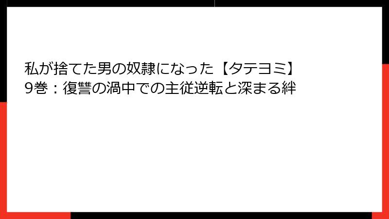 私が捨てた男の奴隷になった【タテヨミ】 9巻：復讐の渦中での主従逆転と深まる絆