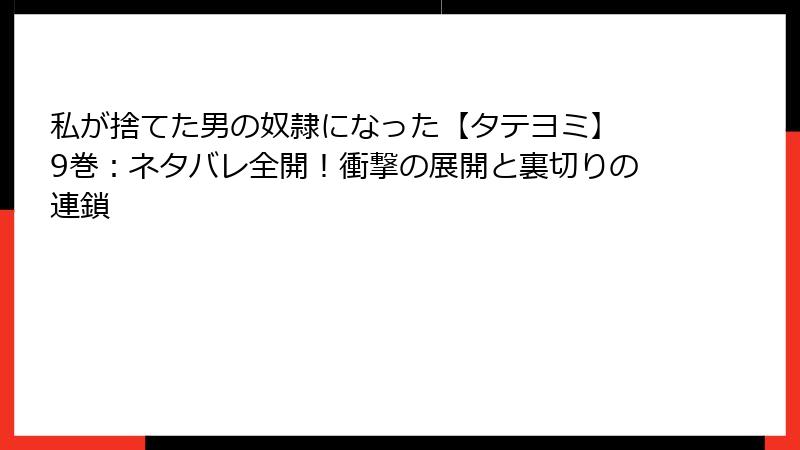 私が捨てた男の奴隷になった【タテヨミ】 9巻：ネタバレ全開！衝撃の展開と裏切りの連鎖