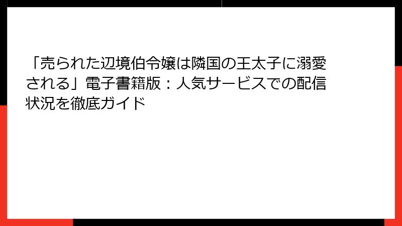 「売られた辺境伯令嬢は隣国の王太子に溺愛される」電子書籍版：人気サービスでの配信状況を徹底ガイド
