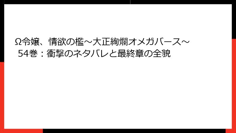 Ω令嬢、情欲の檻～大正絢爛オメガバース～ 54巻：衝撃のネタバレと最終章の全貌
