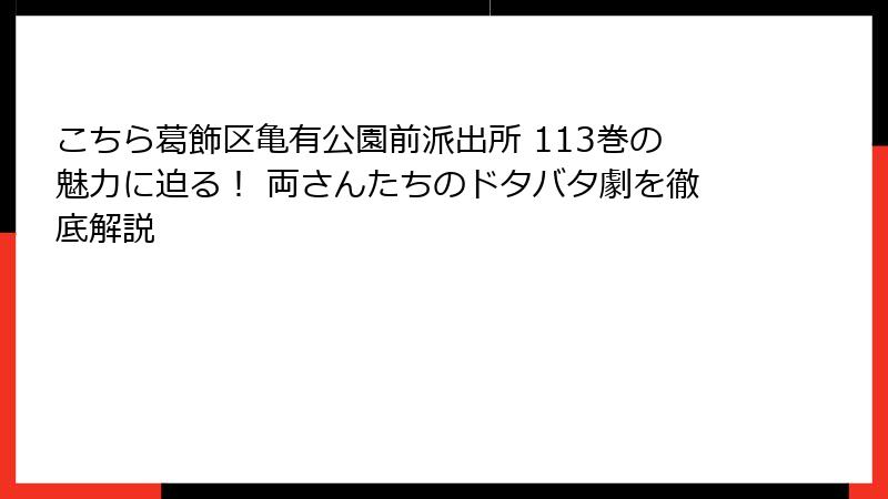 こちら葛飾区亀有公園前派出所 113巻の魅力に迫る！ 両さんたちのドタバタ劇を徹底解説