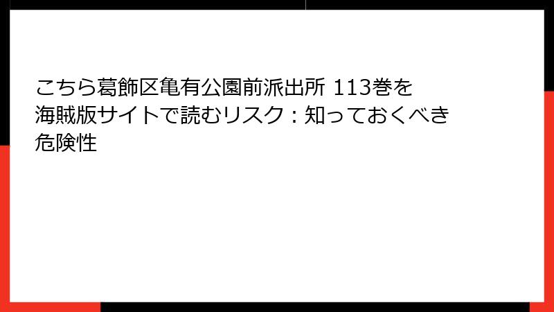 こちら葛飾区亀有公園前派出所 113巻を海賊版サイトで読むリスク：知っておくべき危険性