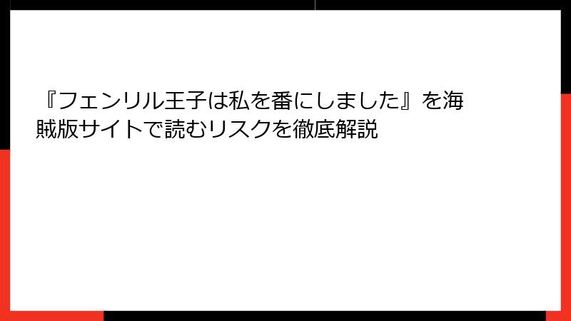 『フェンリル王子は私を番にしました』を海賊版サイトで読むリスクを徹底解説