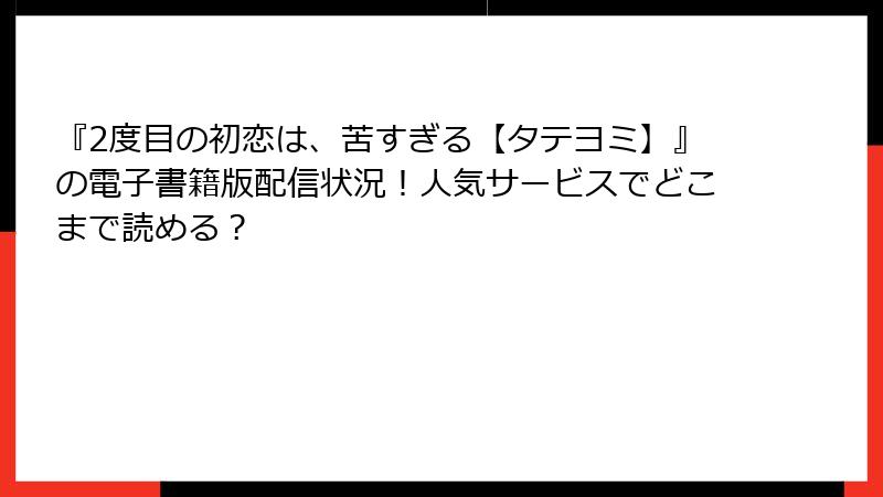 『2度目の初恋は、苦すぎる【タテヨミ】』の電子書籍版配信状況！人気サービスでどこまで読める？