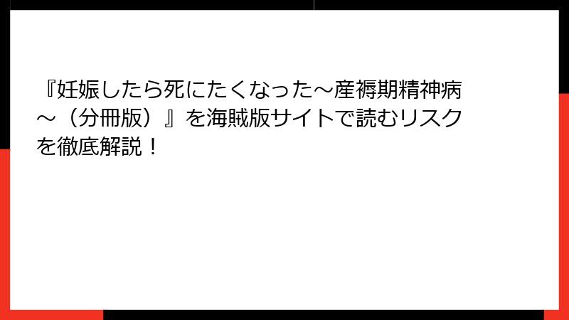 『妊娠したら死にたくなった～産褥期精神病～（分冊版）』を海賊版サイトで読むリスクを徹底解説！
