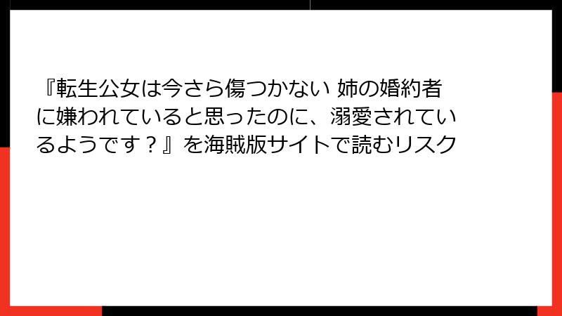 『転生公女は今さら傷つかない 姉の婚約者に嫌われていると思ったのに、溺愛されているようです？』を海賊版サイトで読むリスク