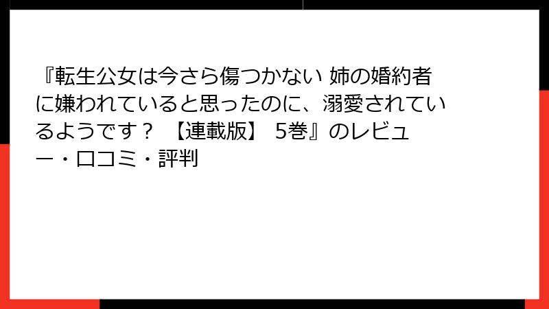 『転生公女は今さら傷つかない 姉の婚約者に嫌われていると思ったのに、溺愛されているようです？ 【連載版】 5巻』のレビュー・口コミ・評判