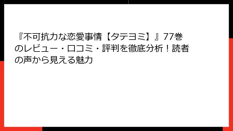 『不可抗力な恋愛事情【タテヨミ】』77巻のレビュー・口コミ・評判を徹底分析！読者の声から見える魅力