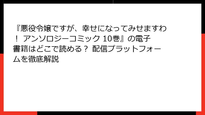 『悪役令嬢ですが、幸せになってみせますわ！ アンソロジーコミック 10巻』の電子書籍はどこで読める？ 配信プラットフォームを徹底解説