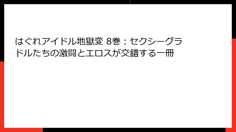 はぐれアイドル地獄変 8巻：セクシーグラドルたちの激闘とエロスが交錯する一冊
