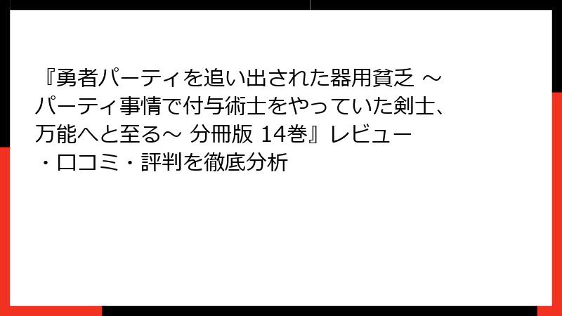 『勇者パーティを追い出された器用貧乏 ～パーティ事情で付与術士をやっていた剣士、万能へと至る～ 分冊版 14巻』レビュー・口コミ・評判を徹底分析
