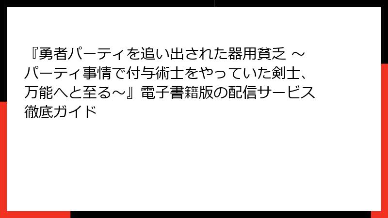 『勇者パーティを追い出された器用貧乏 ～パーティ事情で付与術士をやっていた剣士、万能へと至る～』電子書籍版の配信サービス徹底ガイド