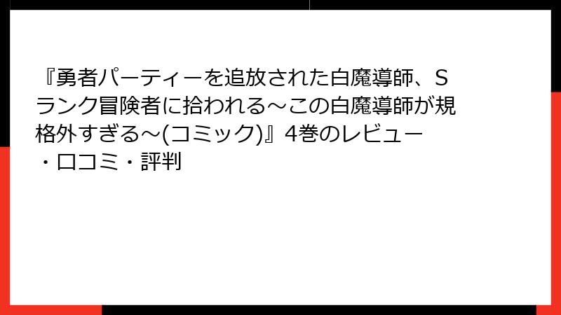 『勇者パーティーを追放された白魔導師、Sランク冒険者に拾われる～この白魔導師が規格外すぎる～(コミック)』4巻のレビュー・口コミ・評判