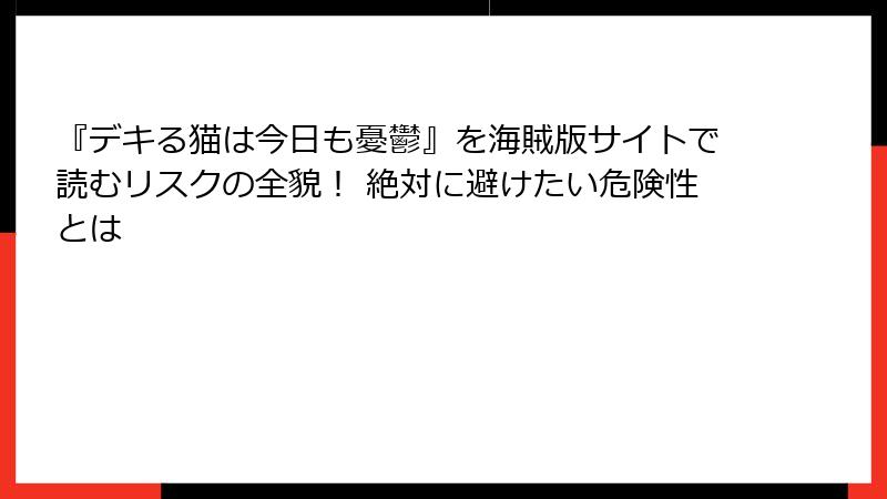 『デキる猫は今日も憂鬱』を海賊版サイトで読むリスクの全貌! 絶対に避けたい危険性とは