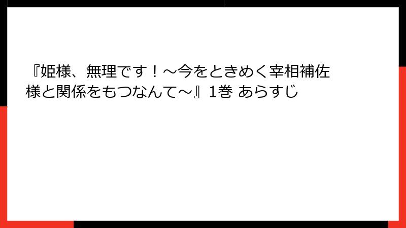 『姫様、無理です！～今をときめく宰相補佐様と関係をもつなんて～』1巻 あらすじ