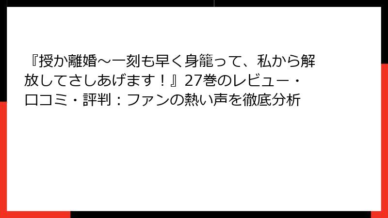 『授か離婚~一刻も早く身籠って、私から解放してさしあげます!』27巻のレビュー・口コミ・評判:ファンの熱い声を徹底分析