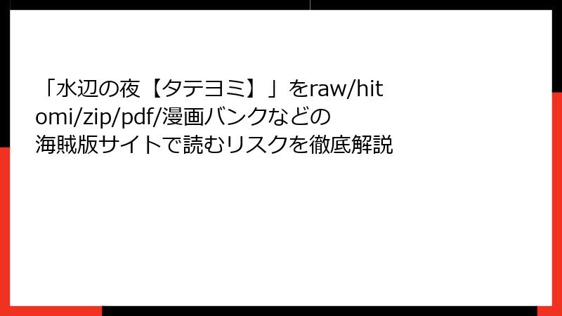 「水辺の夜【タテヨミ】」をraw/hitomi/zip/pdf/漫画バンクなどの海賊版サイトで読むリスクを徹底解説
