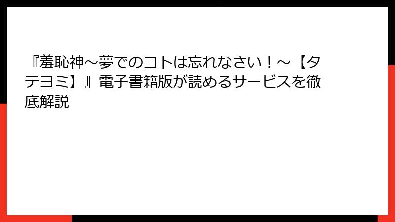 『羞恥神~夢でのコトは忘れなさい!~【タテヨミ】』電子書籍版が読めるサービスを徹底解説