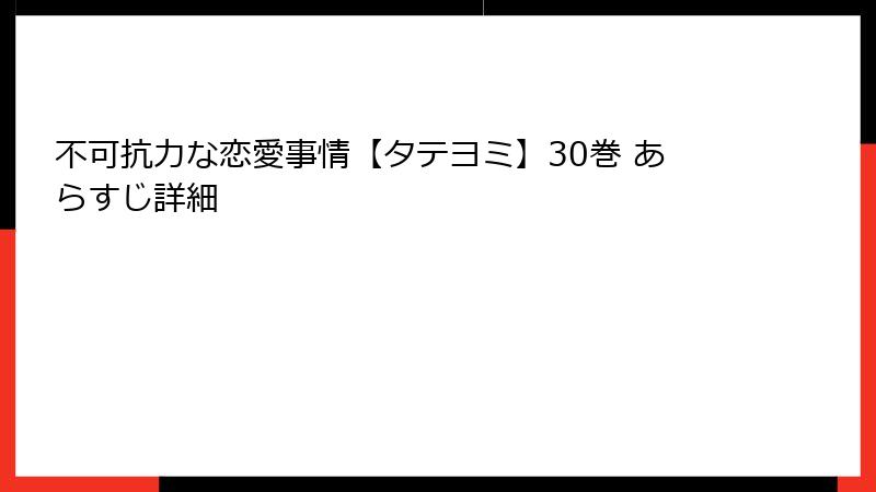 不可抗力な恋愛事情【タテヨミ】30巻 あらすじ詳細