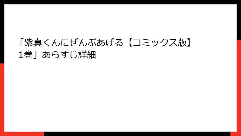 「紫真くんにぜんぶあげる【コミックス版】 1巻」あらすじ詳細