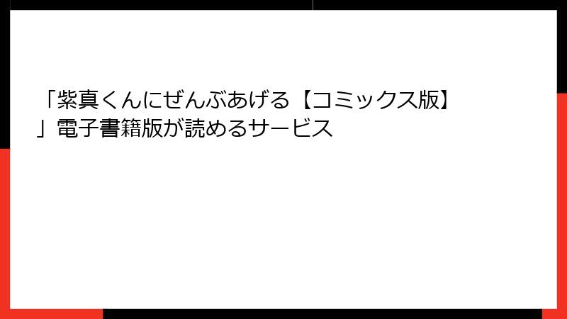 「紫真くんにぜんぶあげる【コミックス版】」電子書籍版が読めるサービス