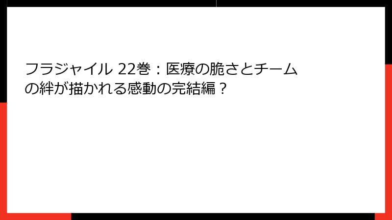 フラジャイル 22巻：医療の脆さとチームの絆が描かれる感動の完結編？