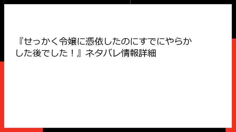 『せっかく令嬢に憑依したのにすでにやらかした後でした!』ネタバレ情報詳細