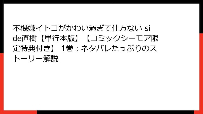 不機嫌イトコがかわい過ぎて仕方ない side直樹【単行本版】【コミックシーモア限定特典付き】 1巻:ネタバレたっぷりのストーリー解説