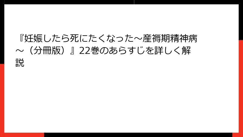 『妊娠したら死にたくなった～産褥期精神病～（分冊版）』22巻のあらすじを詳しく解説