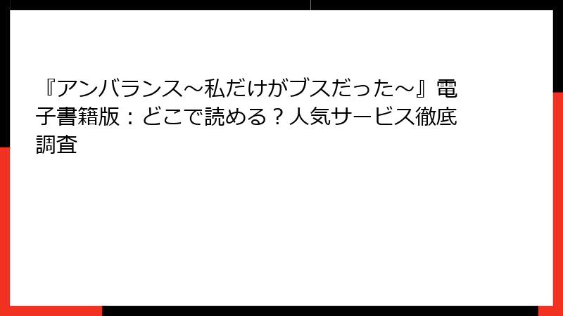 『アンバランス～私だけがブスだった～』電子書籍版：どこで読める？人気サービス徹底調査