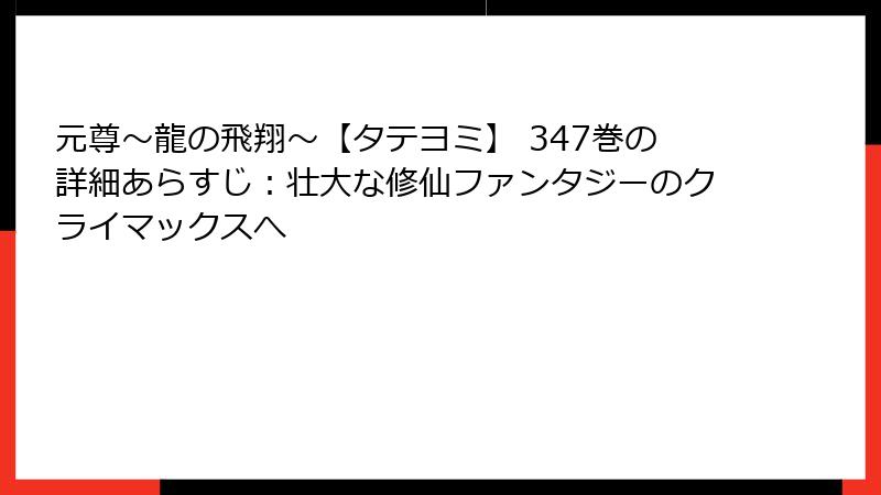 元尊~龍の飛翔~【タテヨミ】 347巻の詳細あらすじ:壮大な修仙ファンタジーのクライマックスへ