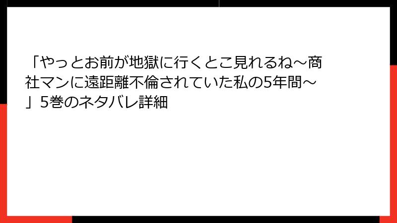 「やっとお前が地獄に行くとこ見れるね～商社マンに遠距離不倫されていた私の5年間～」5巻のネタバレ詳細