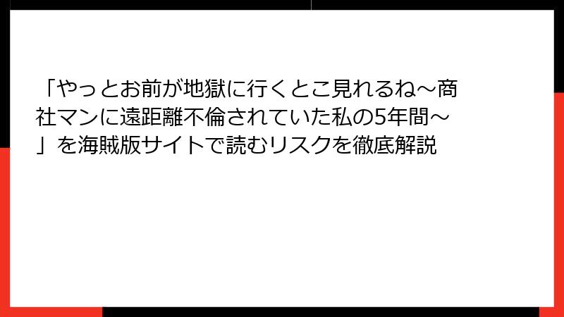 「やっとお前が地獄に行くとこ見れるね～商社マンに遠距離不倫されていた私の5年間～」を海賊版サイトで読むリスクを徹底解説